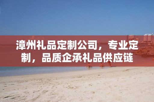 漳州礼品定制公司，专业定制，品质企承礼品供应链